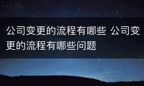 公司变更的流程有哪些 公司变更的流程有哪些问题