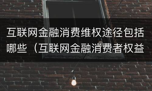 互联网金融消费维权途径包括哪些（互联网金融消费者权益保护）