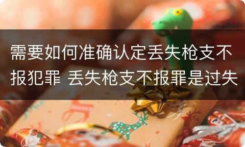 需要如何准确认定丢失枪支不报犯罪 丢失枪支不报罪是过失还是故意