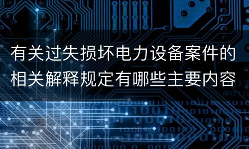 有关过失损坏电力设备案件的相关解释规定有哪些主要内容