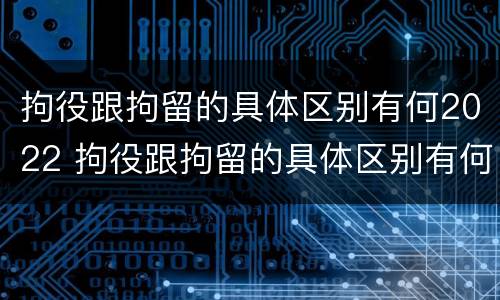 拘役跟拘留的具体区别有何2022 拘役跟拘留的具体区别有何2022年