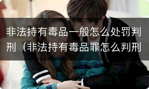 非法持有毒品一般怎么处罚判刑（非法持有毒品罪怎么判刑）