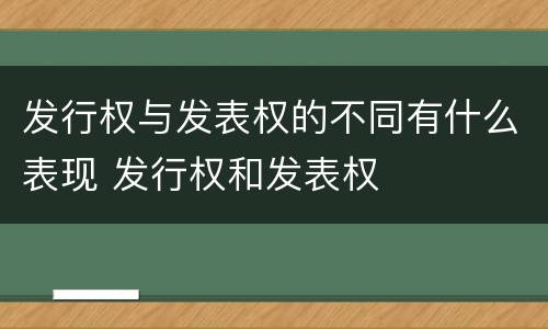 发行权与发表权的不同有什么表现 发行权和发表权