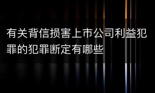 有关背信损害上市公司利益犯罪的犯罪断定有哪些