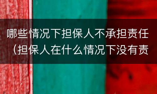 哪些情况下担保人不承担责任（担保人在什么情况下没有责任）