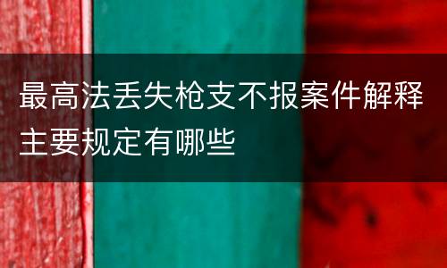 最高法丢失枪支不报案件解释主要规定有哪些