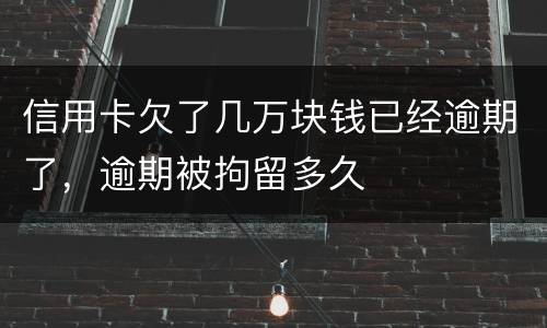 信用卡欠了几万块钱已经逾期了，逾期被拘留多久
