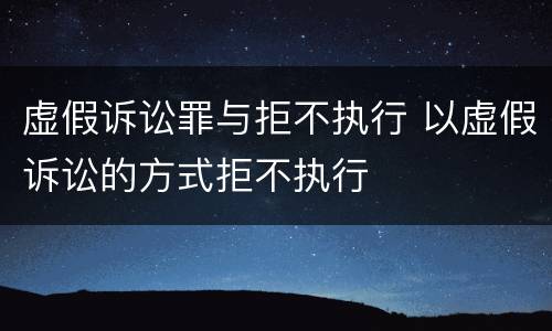 虚假诉讼罪与拒不执行 以虚假诉讼的方式拒不执行