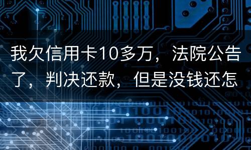我欠信用卡10多万，法院公告了，判决还款，但是没钱还怎么办啊