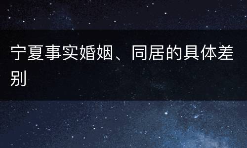宁夏事实婚姻、同居的具体差别