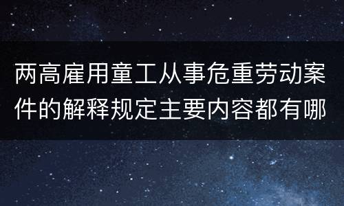 两高雇用童工从事危重劳动案件的解释规定主要内容都有哪些