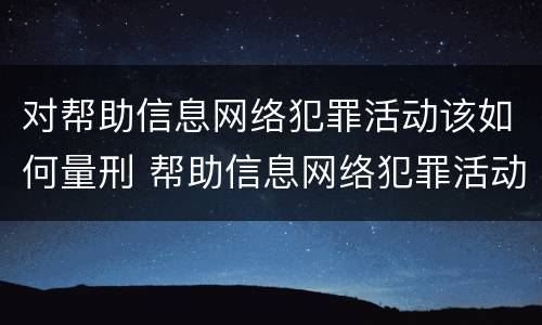 对帮助信息网络犯罪活动该如何量刑 帮助信息网络犯罪活动一定会判刑吗