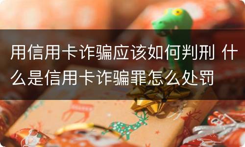 用信用卡诈骗应该如何判刑 什么是信用卡诈骗罪怎么处罚
