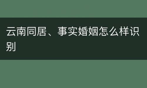 云南同居、事实婚姻怎么样识别