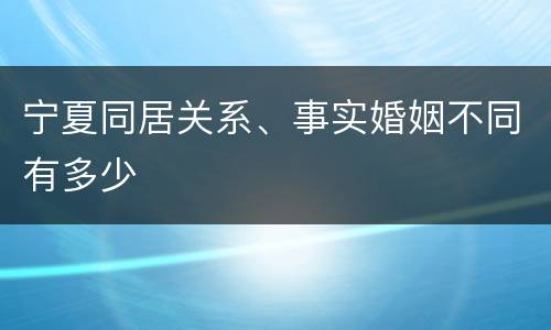 宁夏同居关系、事实婚姻不同有多少