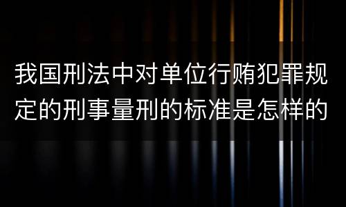 我国刑法中对单位行贿犯罪规定的刑事量刑的标准是怎样的