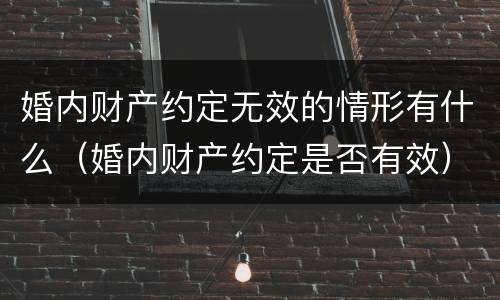 婚内财产约定无效的情形有什么（婚内财产约定是否有效）