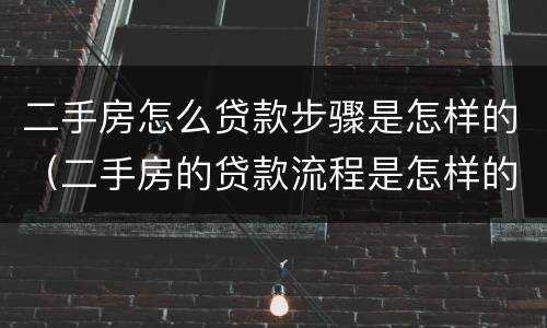 二手房怎么贷款步骤是怎样的（二手房的贷款流程是怎样的?）