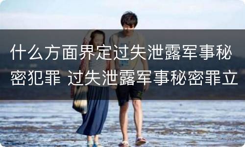 什么方面界定过失泄露军事秘密犯罪 过失泄露军事秘密罪立案标准
