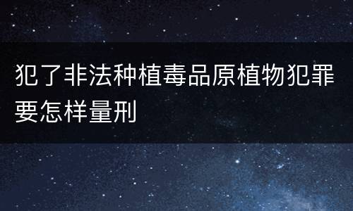 犯了非法种植毒品原植物犯罪要怎样量刑