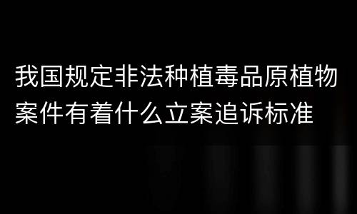 我国规定非法种植毒品原植物案件有着什么立案追诉标准