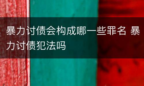 暴力讨债会构成哪一些罪名 暴力讨债犯法吗
