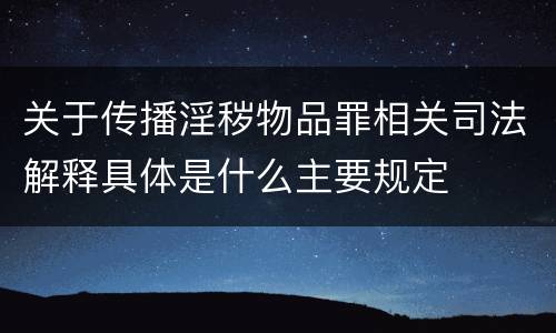 关于传播淫秽物品罪相关司法解释具体是什么主要规定