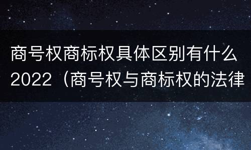 商号权商标权具体区别有什么2022（商号权与商标权的法律冲突与解决）