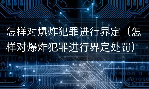 怎样对爆炸犯罪进行界定（怎样对爆炸犯罪进行界定处罚）