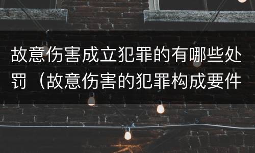 故意伤害成立犯罪的有哪些处罚（故意伤害的犯罪构成要件）