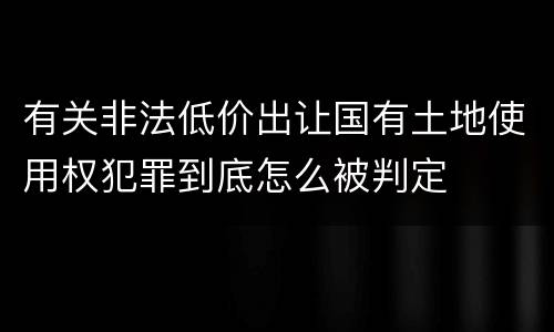 有关非法低价出让国有土地使用权犯罪到底怎么被判定
