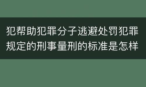 犯帮助犯罪分子逃避处罚犯罪规定的刑事量刑的标准是怎样的