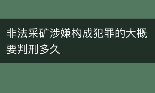 非法采矿涉嫌构成犯罪的大概要判刑多久