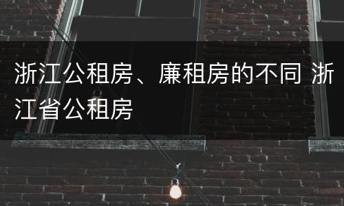 浙江公租房、廉租房的不同 浙江省公租房