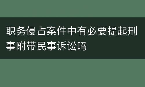 职务侵占案件中有必要提起刑事附带民事诉讼吗