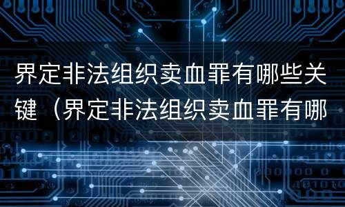 界定非法组织卖血罪有哪些关键（界定非法组织卖血罪有哪些关键因素）