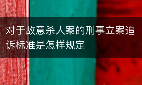 对于故意杀人案的刑事立案追诉标准是怎样规定