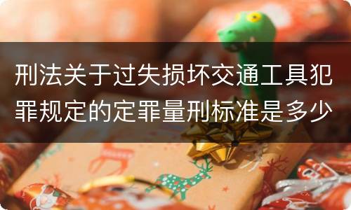 刑法关于过失损坏交通工具犯罪规定的定罪量刑标准是多少