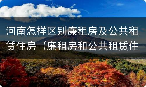 河南怎样区别廉租房及公共租赁住房（廉租房和公共租赁住房有什么区别）