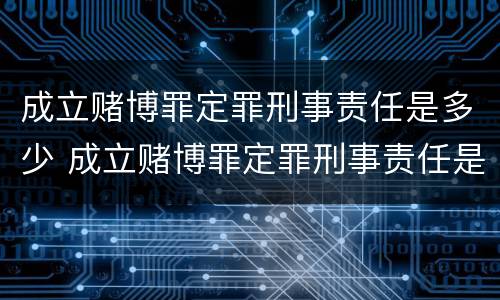 成立赌博罪定罪刑事责任是多少 成立赌博罪定罪刑事责任是多少条