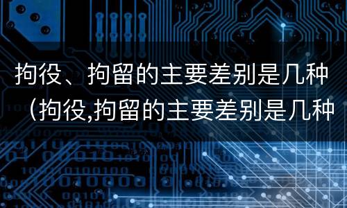 拘役、拘留的主要差别是几种（拘役,拘留的主要差别是几种情况）