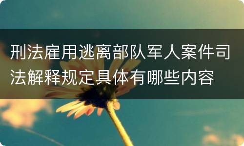 刑法雇用逃离部队军人案件司法解释规定具体有哪些内容