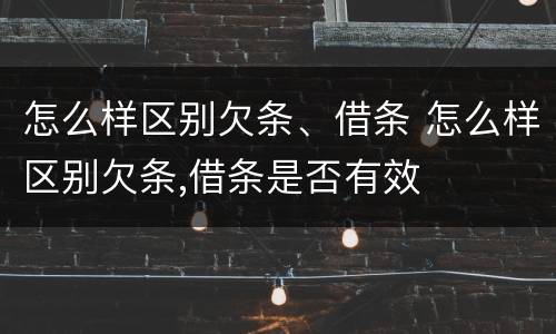 怎么样区别欠条、借条 怎么样区别欠条,借条是否有效