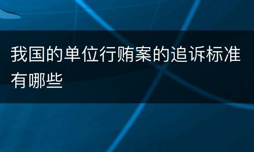 我国的单位行贿案的追诉标准有哪些