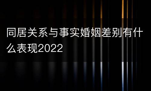 同居关系与事实婚姻差别有什么表现2022
