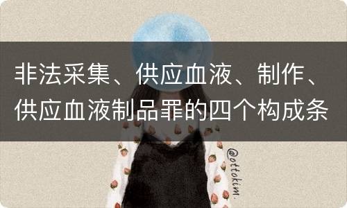 非法采集、供应血液、制作、供应血液制品罪的四个构成条件