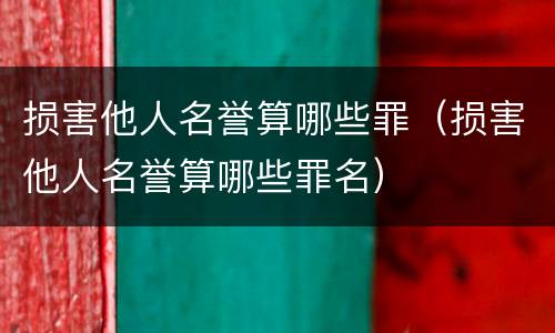 损害他人名誉算哪些罪（损害他人名誉算哪些罪名）