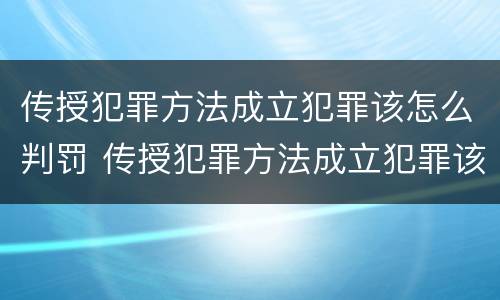 传授犯罪方法成立犯罪该怎么判罚 传授犯罪方法成立犯罪该怎么判罚呢