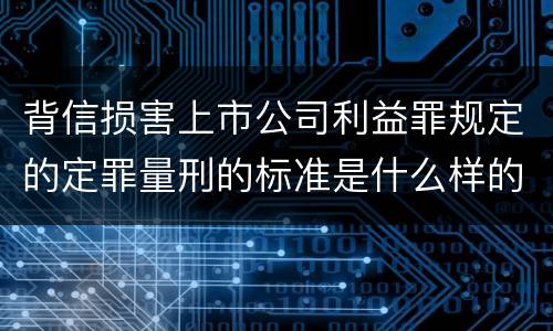 背信损害上市公司利益罪规定的定罪量刑的标准是什么样的