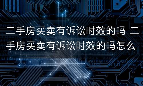 二手房买卖有诉讼时效的吗 二手房买卖有诉讼时效的吗怎么办